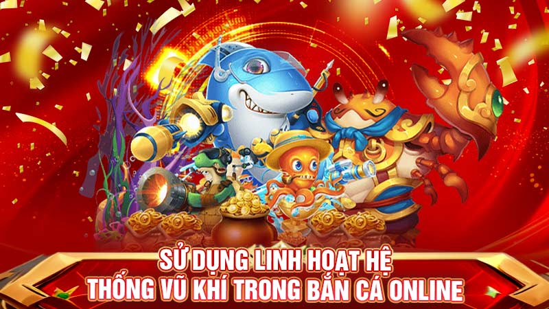 sử dụng linh hoạt hệ thống vũ khí trong bắn cá online