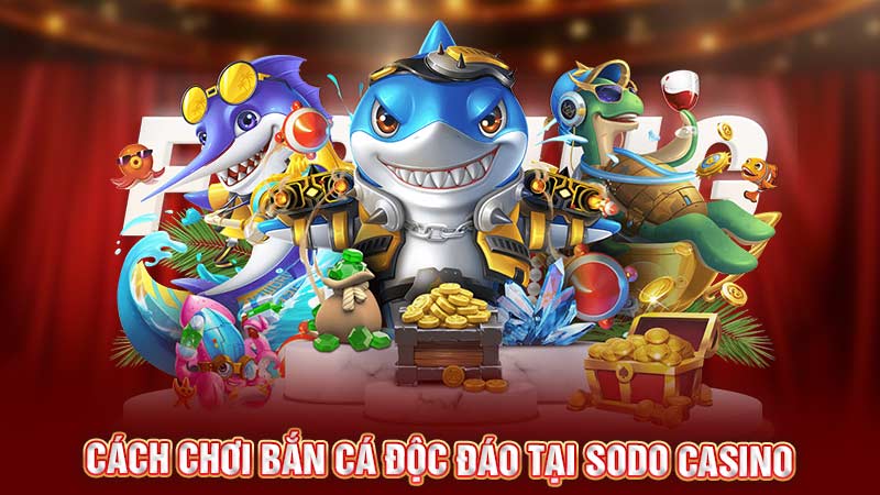 cách chơi bắn cá đọc đáo tại sodo casino