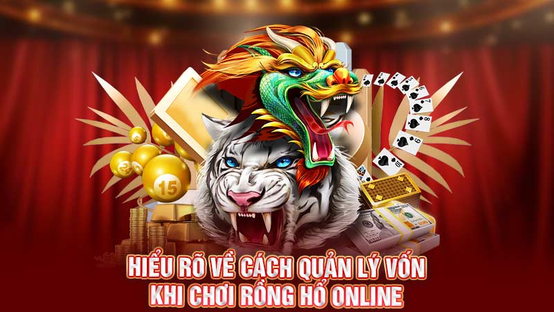 hiểu rõ về cách quản lý vốn khi chơi rồng hổ online