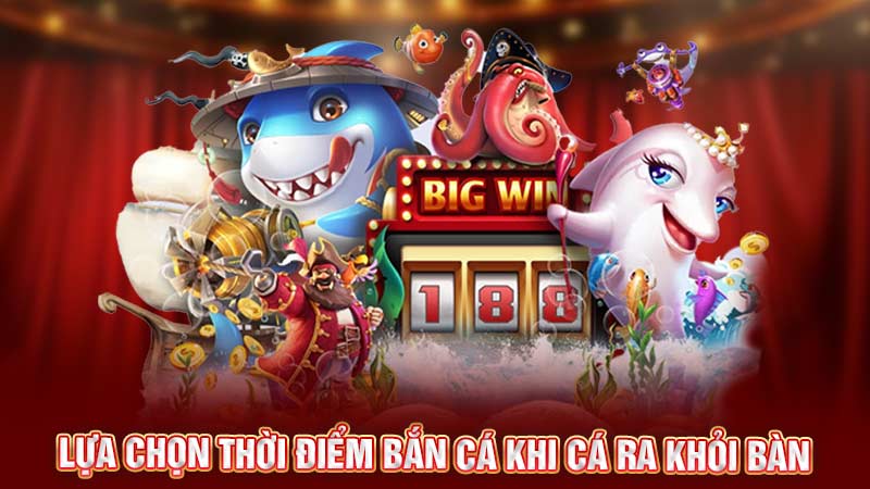 lựa chọn thời điểm bắn cá khi cá ra khỏi bàn