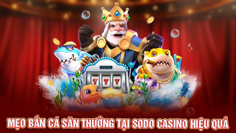 mẹo chơi bắn cá săn thưởng tại sodo casino hiệu quả