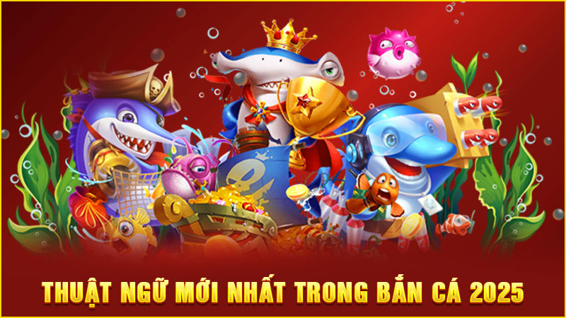 thuật ngữ mới nhất trong bắn cá 2025