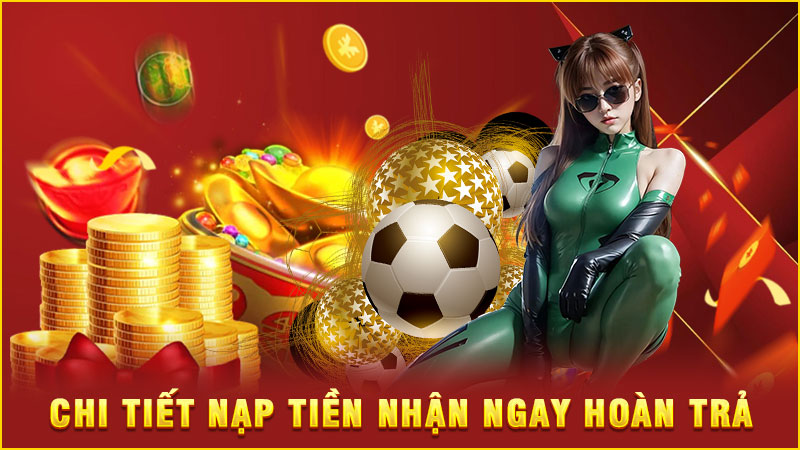 chi tiết nạp tiền nhận ngay hoàn trả