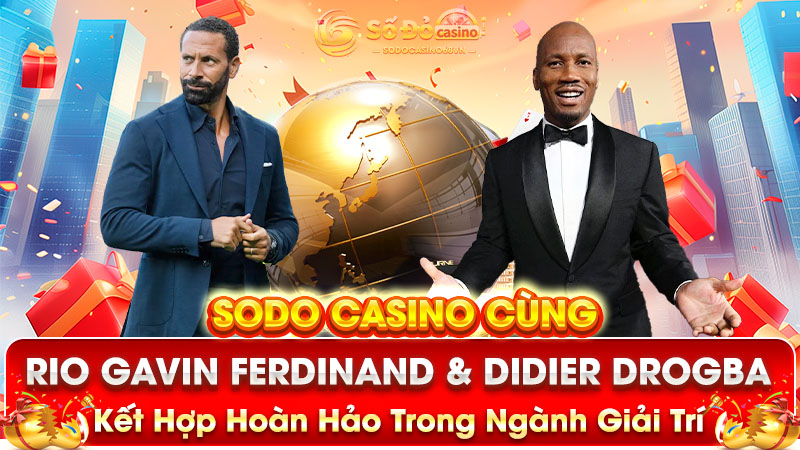 sodo casino - rio ferdinand & didier drogba kết hợp hoàn hảo trong ngành giải trí